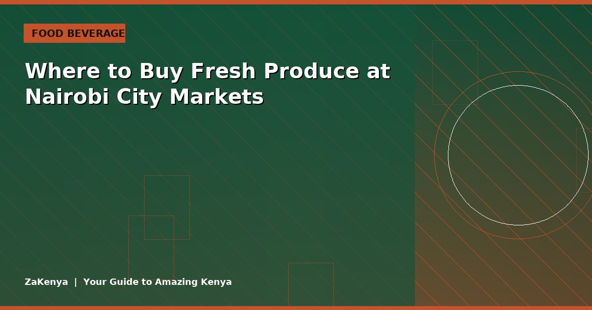 Where to Buy Fresh Produce at Nairobi City Markets