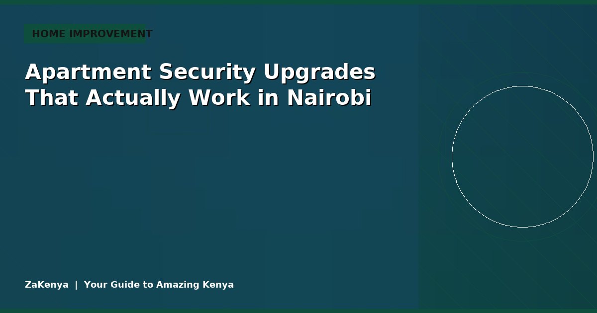 Apartment Security Upgrades That Actually Work in Nairobi