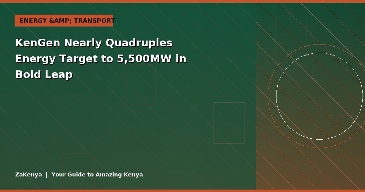 KenGen Nearly Quadruples Energy Target to 5,500MW in Bold Leap