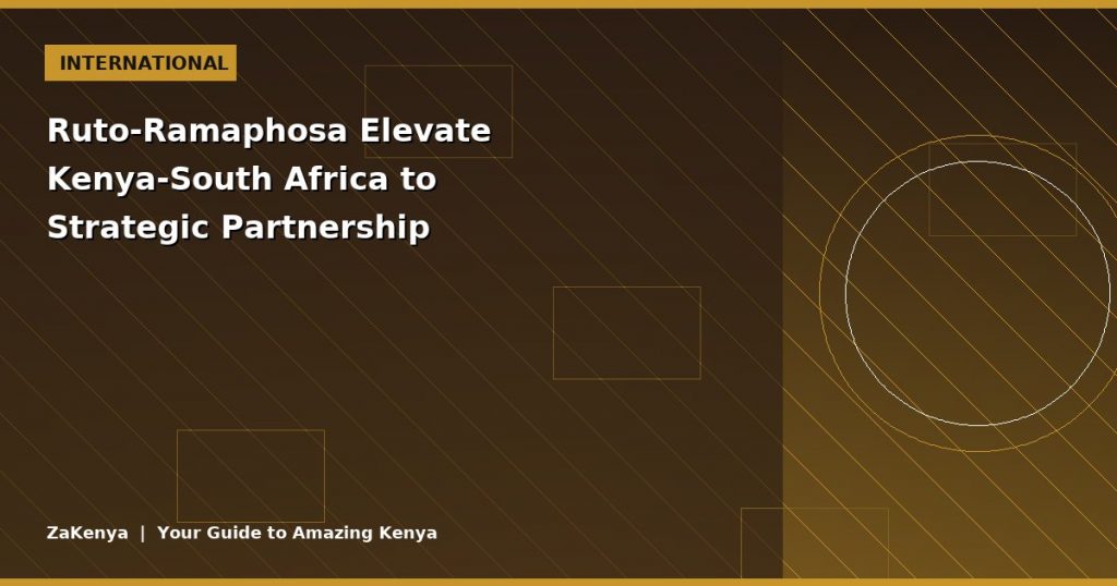 Ruto-Ramaphosa Elevate Kenya-South Africa to Strategic Partnership
