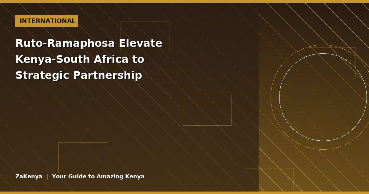 Ruto-Ramaphosa Elevate Kenya-South Africa to Strategic Partnership
