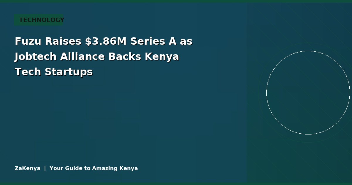Fuzu Raises $3.86M Series A as Jobtech Alliance Backs Kenya Tech Startups