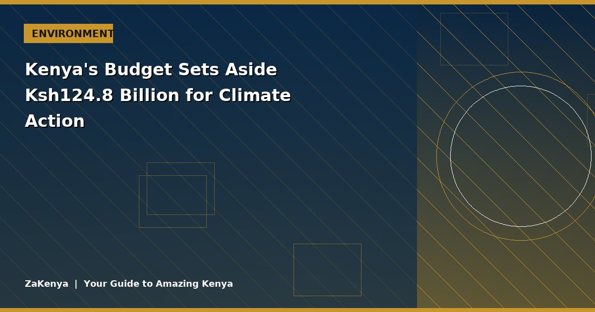 Kenya's Budget Sets Aside Ksh124.8 Billion for Climate Action